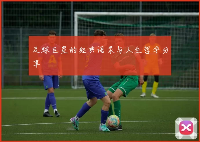 足球巨星的经典语录与人生哲学分享