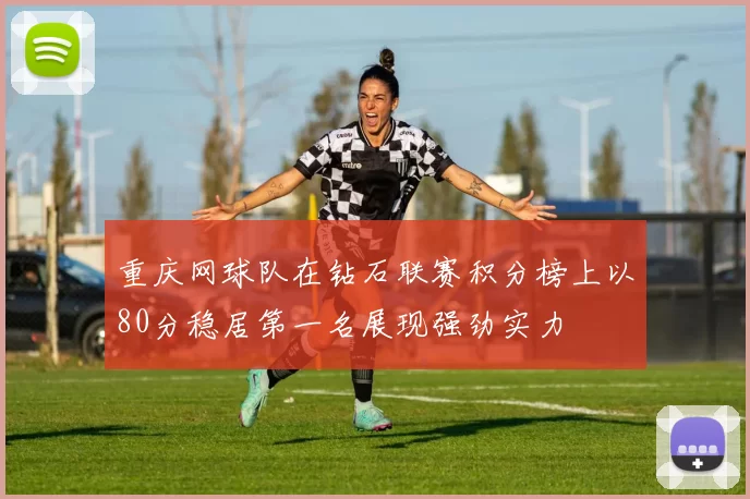 重庆网球队在钻石联赛积分榜上以80分稳居第一名展现强劲实力