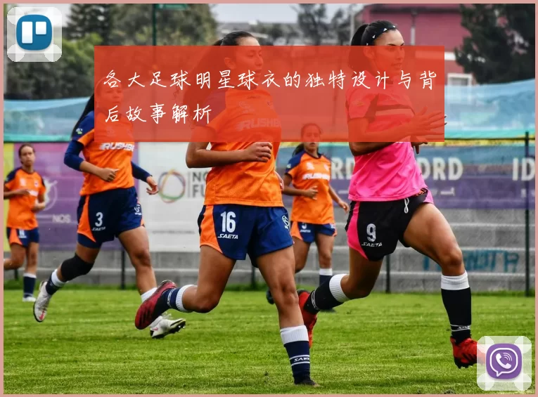 各大足球明星球衣的独特设计与背后故事解析