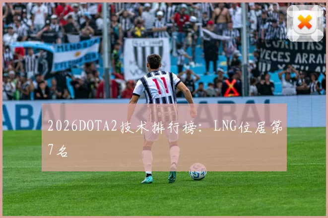 2026DOTA2技术排行榜：LNG位居第7名